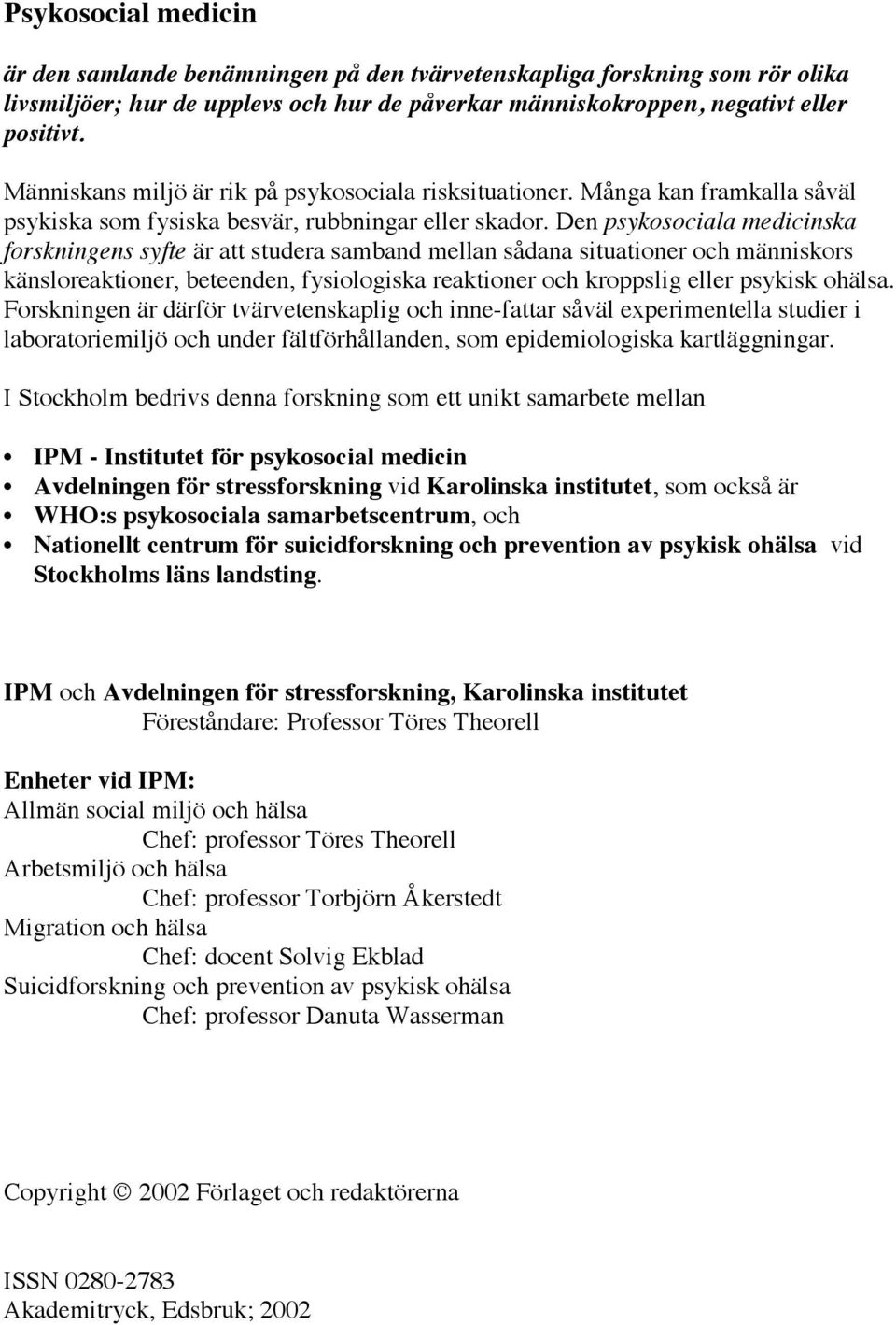 Den psykosociala medicinska forskningens syfte är att studera samband mellan sådana situationer och människors känsloreaktioner, beteenden, fysiologiska reaktioner och kroppslig eller psykisk ohälsa.