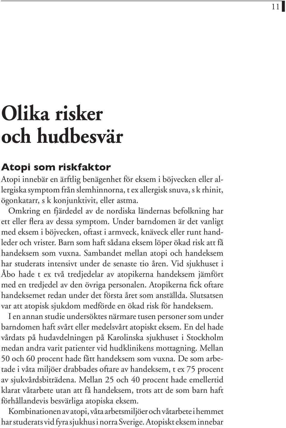 Under barndomen är det vanligt med eksem i böjvecken, oftast i armveck, knäveck eller runt handleder och vrister. Barn som haft sådana eksem löper ökad risk att få handeksem som vuxna.