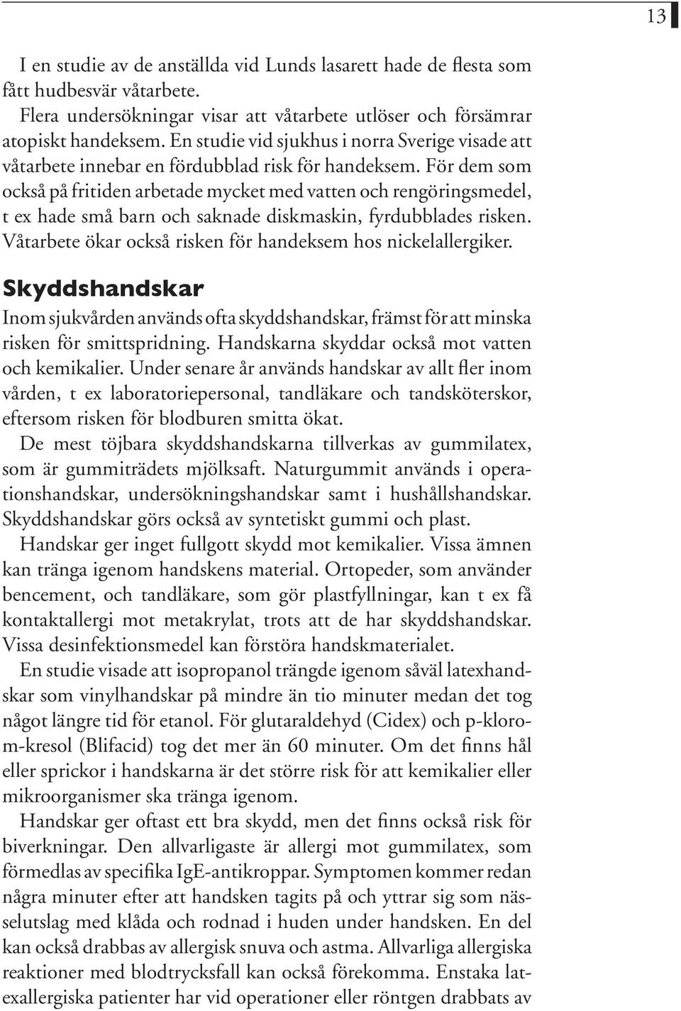 För dem som också på fritiden arbetade mycket med vatten och rengöringsmedel, t ex hade små barn och saknade diskmaskin, fyrdubblades risken.