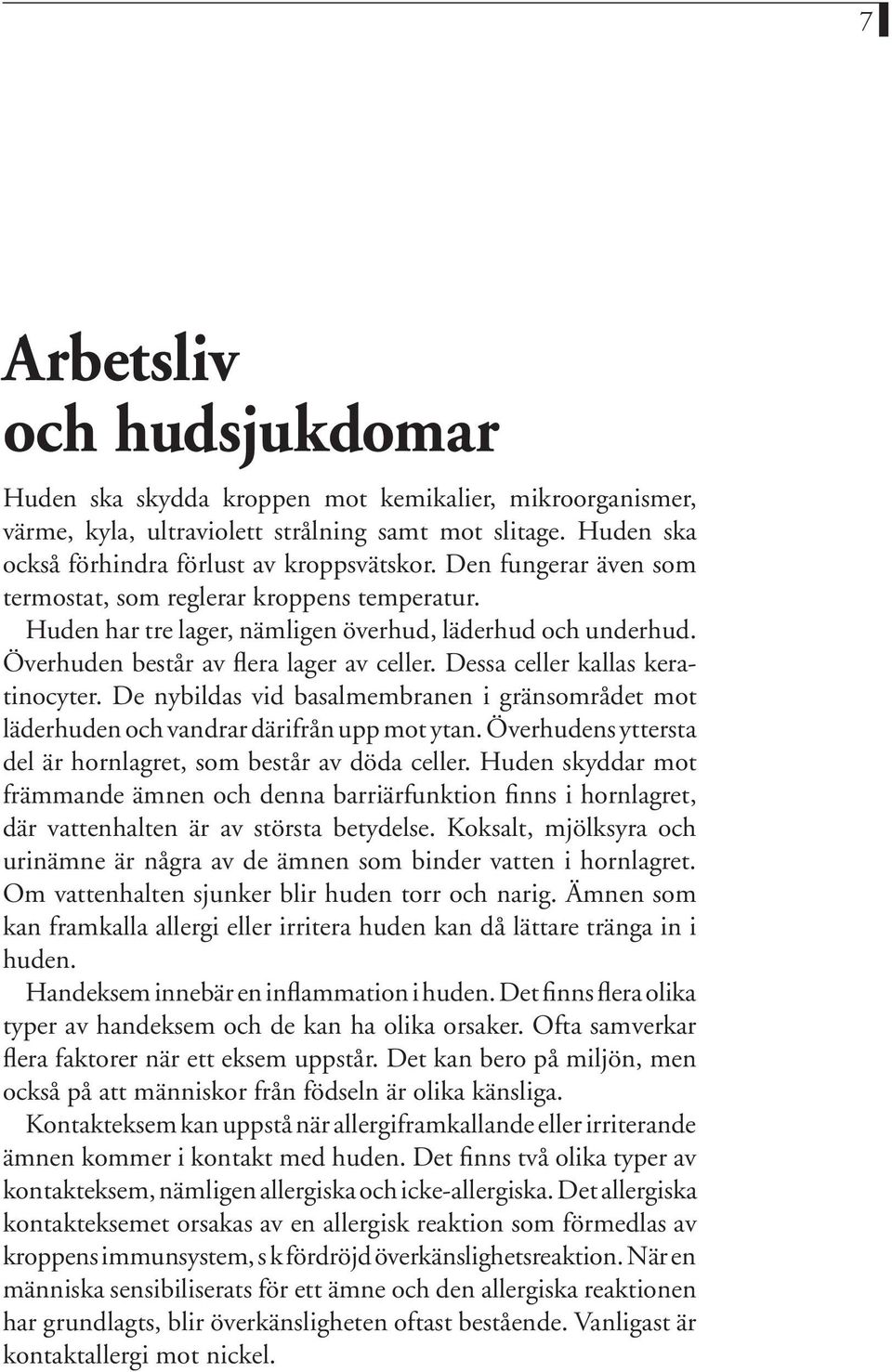 Dessa celler kallas keratinocyter. De nybildas vid basalmembranen i gränsområdet mot läderhuden och vandrar därifrån upp mot ytan. Överhudens yttersta del är hornlagret, som består av döda celler.