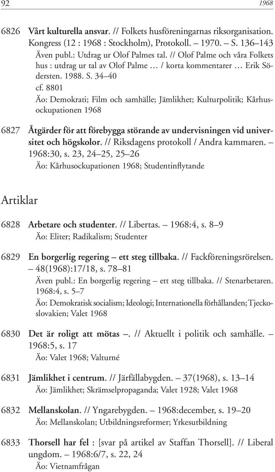 8801 Äo: Demokrati; Film och samhälle; Jämlikhet; Kulturpolitik; Kårhusockupationen 1968 6827 Åtgärder för att förebygga störande av undervisningen vid universitet och högskolor.