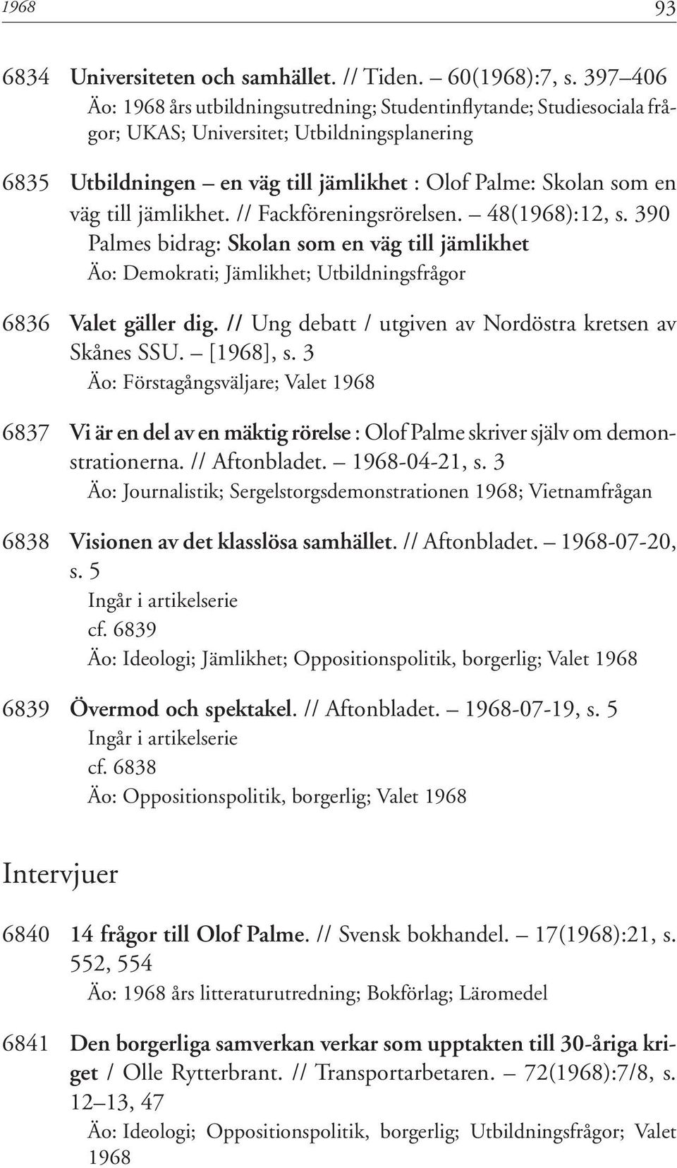 till jämlikhet. // Fackföreningsrörelsen. 48(1968):12, s. 390 Palmes bidrag: Skolan som en väg till jämlikhet Äo: Demokrati; Jämlikhet; Utbildningsfrågor 6836 Valet gäller dig.