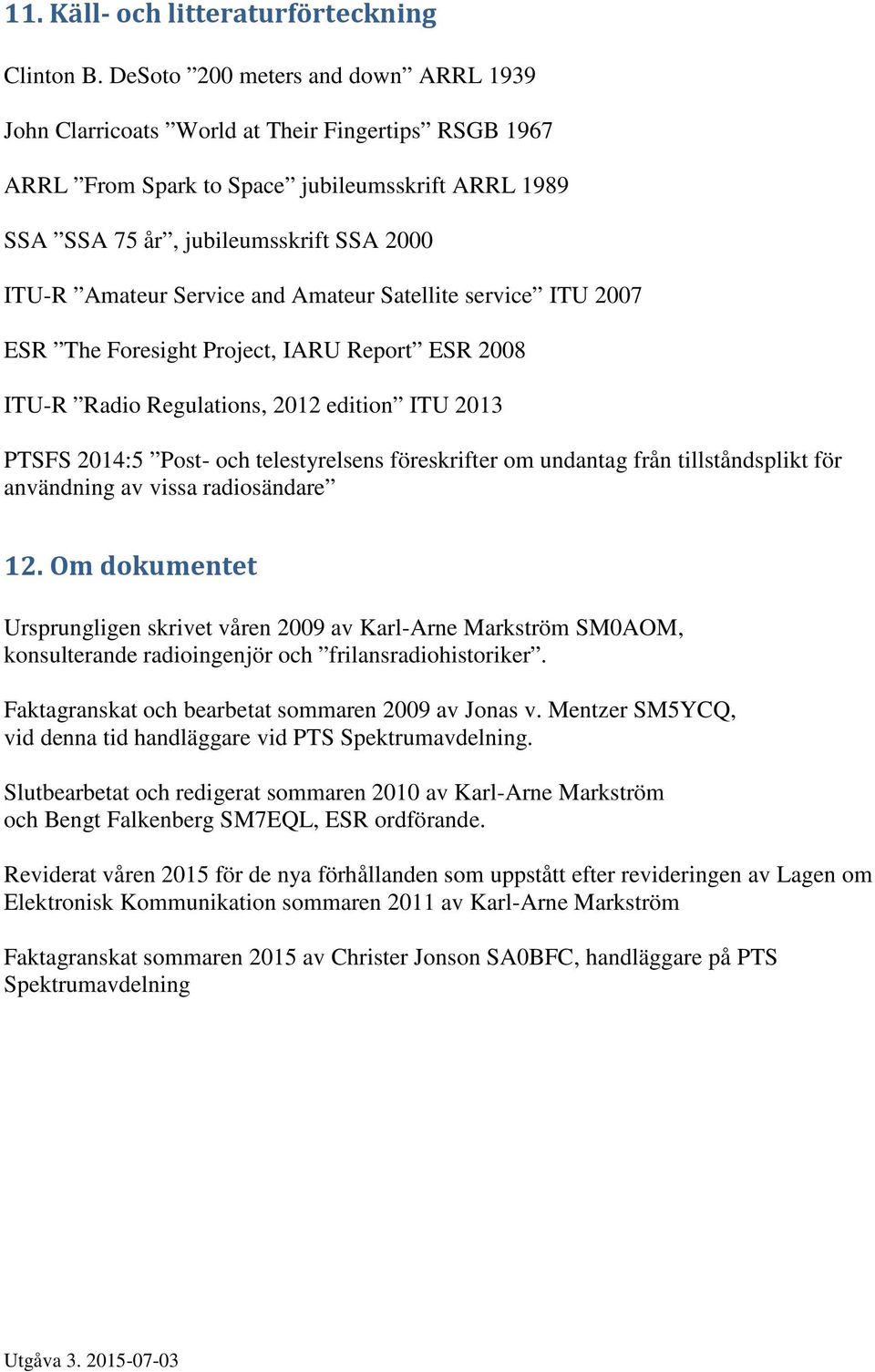 Service and Amateur Satellite service ITU 2007 ESR The Foresight Project, IARU Report ESR 2008 ITU-R Radio Regulations, 2012 edition ITU 2013 PTSFS 2014:5 Post- och telestyrelsens föreskrifter om