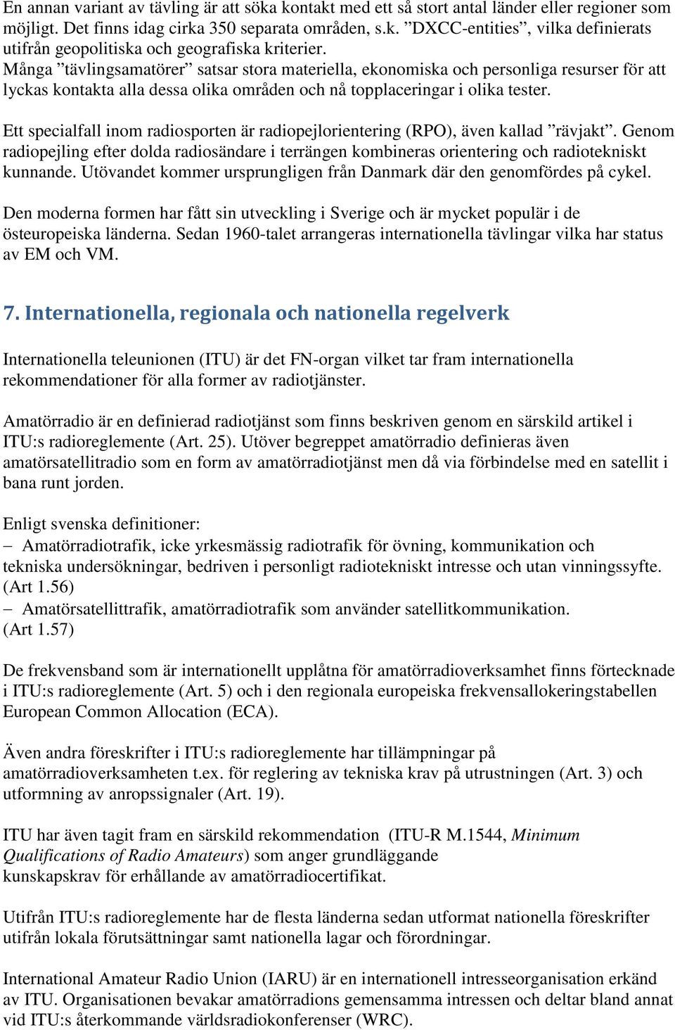 Ett specialfall inom radiosporten är radiopejlorientering (RPO), även kallad rävjakt. Genom radiopejling efter dolda radiosändare i terrängen kombineras orientering och radiotekniskt kunnande.