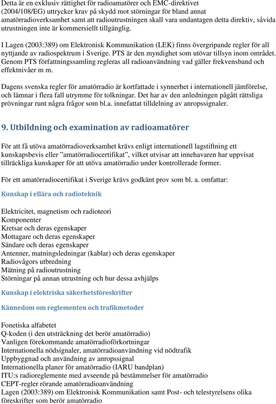 I Lagen (2003:389) om Elektronisk Kommunikation (LEK) finns övergripande regler för all nyttjande av radiospektrum i Sverige. PTS är den myndighet som utövar tillsyn inom området.