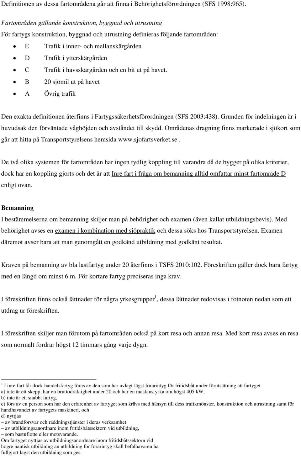 ytterskärgården C Trafik i havsskärgården och en bit ut på havet. B 20 sjömil ut på havet A Övrig trafik Den exakta definitionen återfinns i Fartygssäkerhetsförordningen (SFS 2003:438).