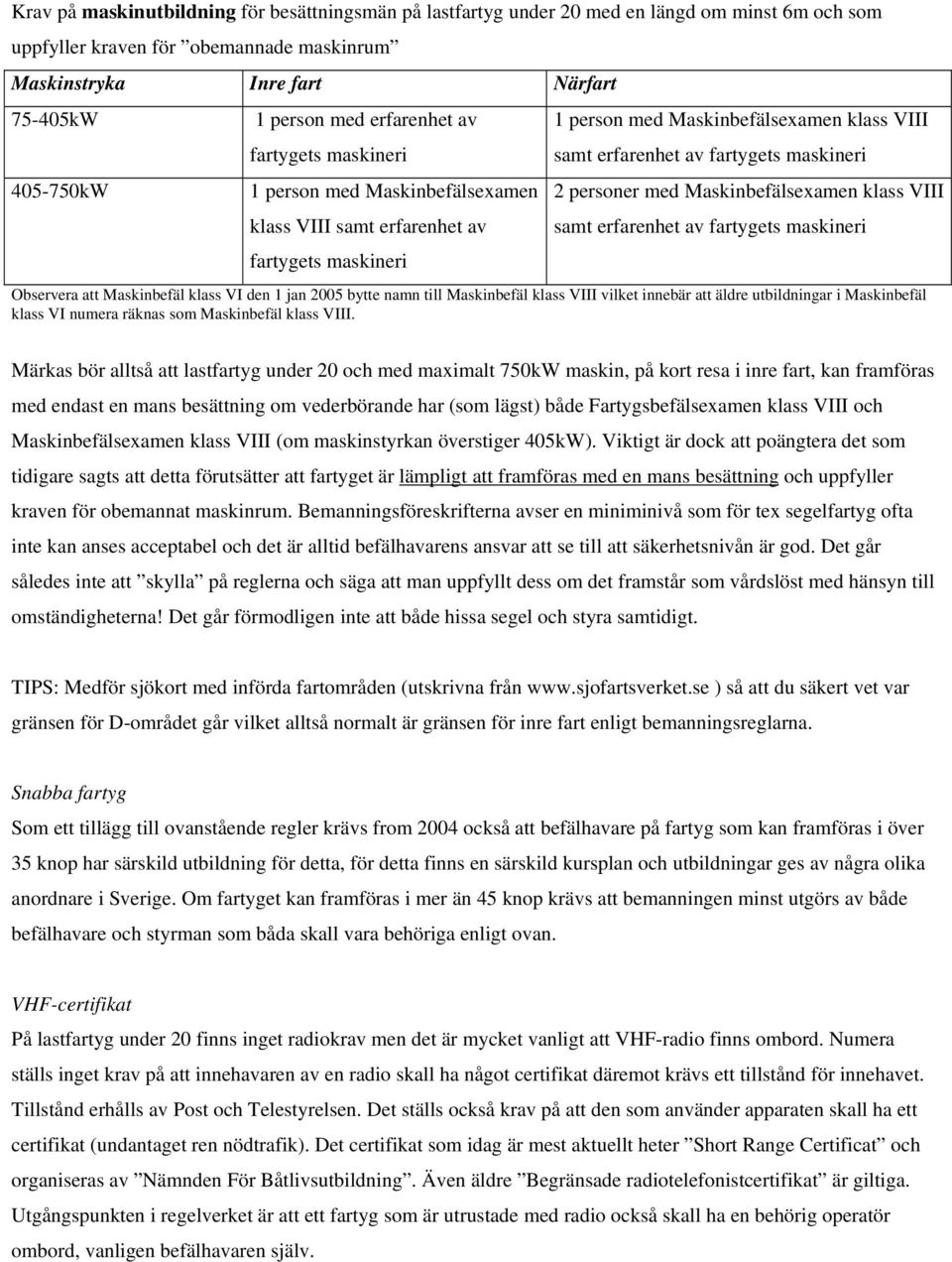 VIII klass VIII samt erfarenhet av samt erfarenhet av fartygets maskineri fartygets maskineri Observera att Maskinbefäl klass VI den 1 jan 2005 bytte namn till Maskinbefäl klass VIII vilket innebär