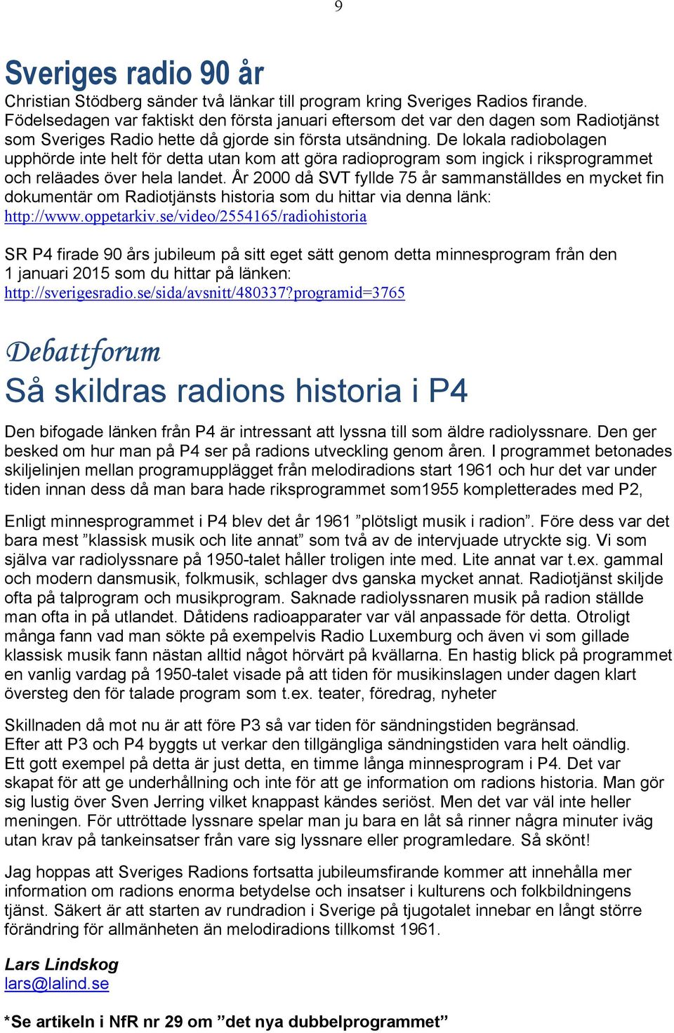 De lokala radiobolagen upphörde inte helt för detta utan kom att göra radioprogram som ingick i riksprogrammet och reläades över hela landet.