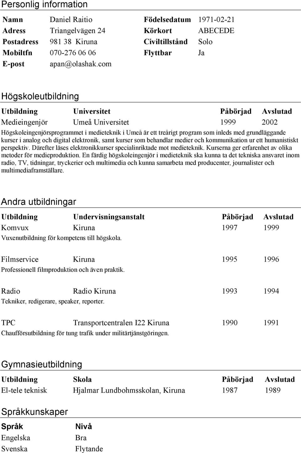 com Högskoleutbildning Utbildning Universitet Påbörjad Avslutad Medieingenjör Umeå Universitet 1999 2002 Högskoleingenjörsprogrammet i medieteknik i Umeå är ett treårigt program som inleds med