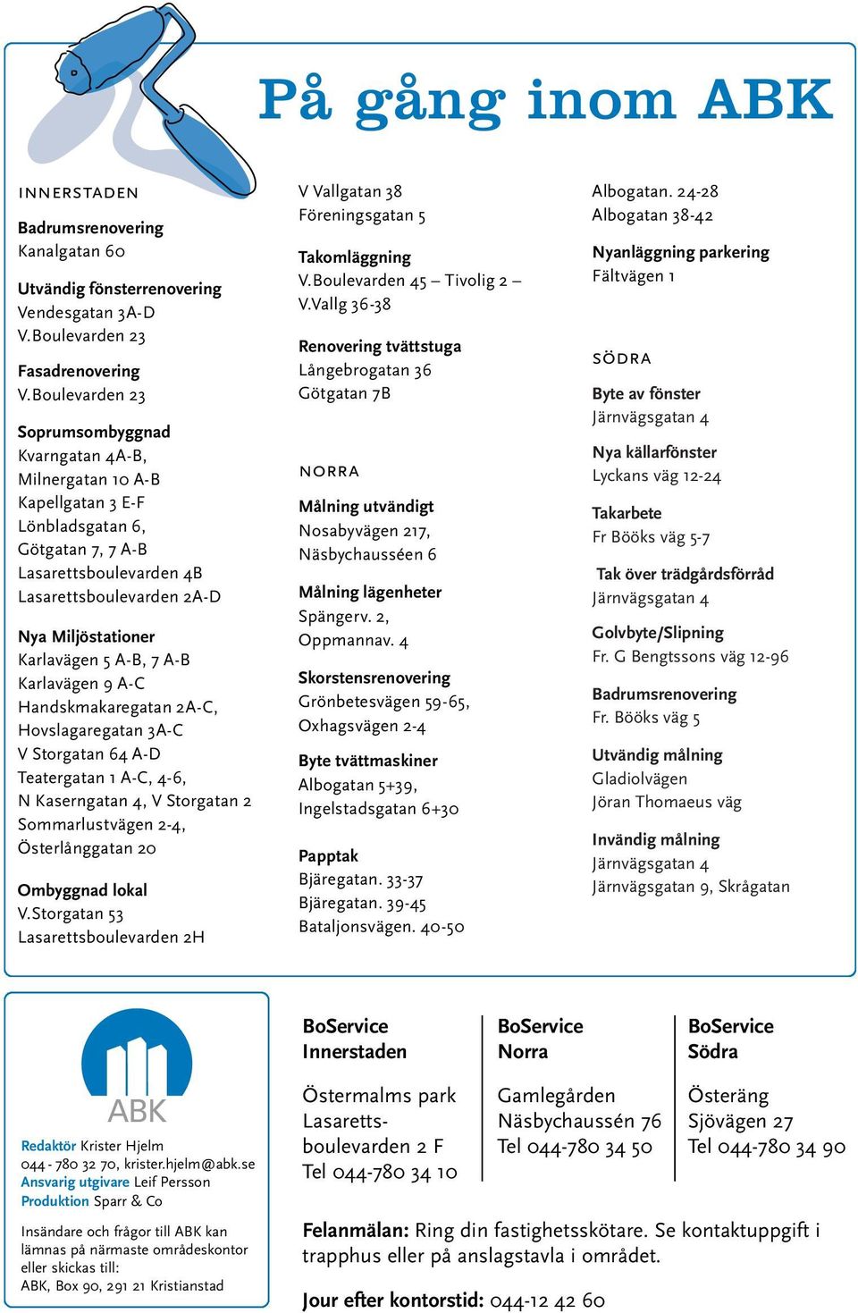 Karlavägen 5 A-B, 7 A-B Karlavägen 9 A-C Handskmakaregatan 2A-C, Hovslagaregatan 3A-C V Storgatan 64 A-D Teatergatan 1 A-C, 4-6, N Kaserngatan 4, V Storgatan 2 Sommarlustvägen 2-4, Österlånggatan 20