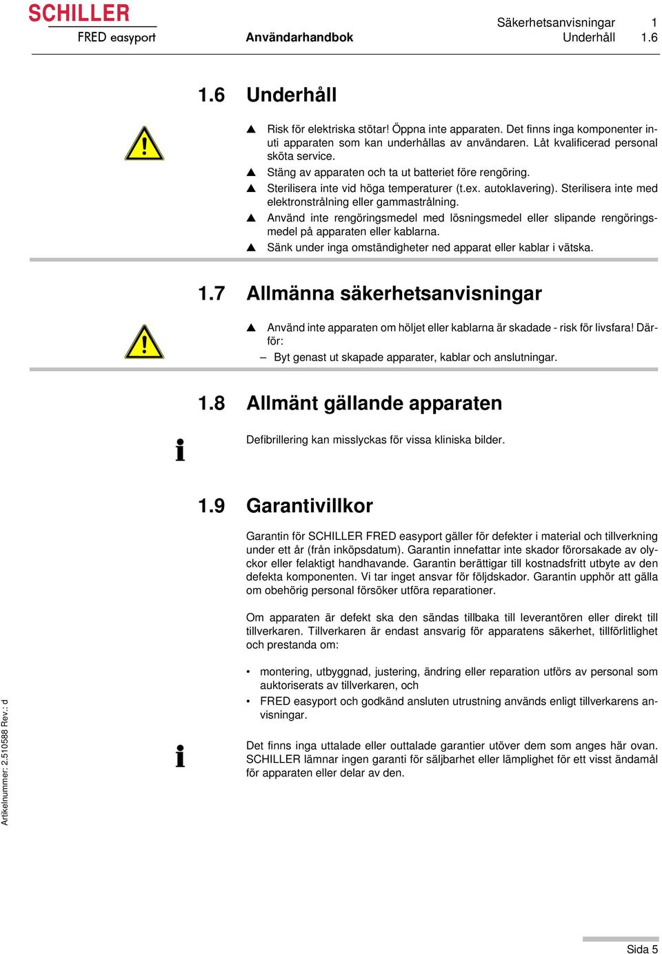 Sterilisera inte vid höga temperaturer (t.ex. autoklavering). Sterilisera inte med elektronstrålning eller gammastrålning.