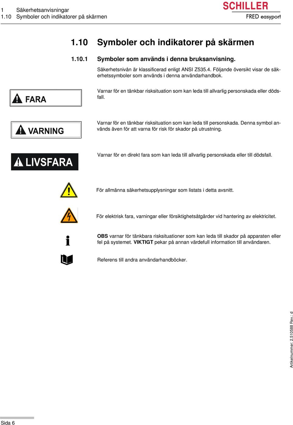 Varnar för en tänkbar risksituation som kan leda till allvarlig personskada eller dödsfall. Varnar för en tänkbar risksituation som kan leda till personskada.