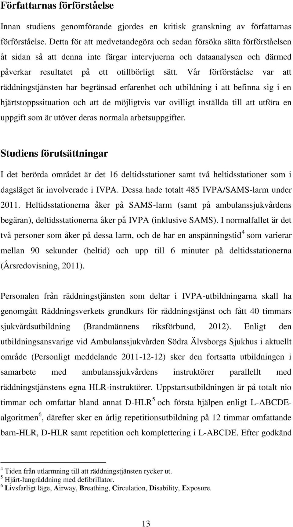 Vår förförståelse var att räddningstjänsten har begränsad erfarenhet och utbildning i att befinna sig i en hjärtstoppssituation och att de möjligtvis var ovilligt inställda till att utföra en uppgift