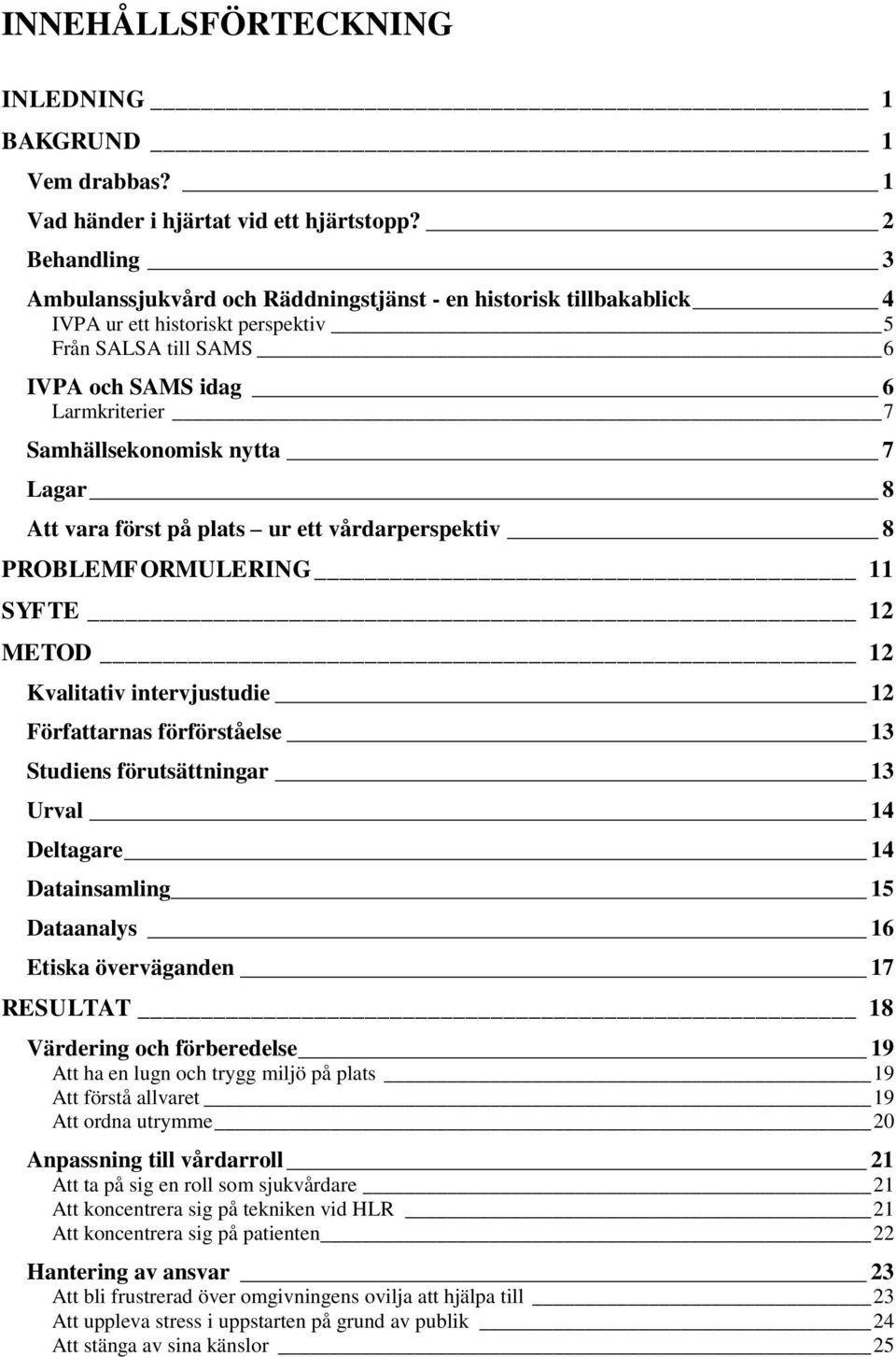 nytta 7 Lagar 8 Att vara först på plats ur ett vårdarperspektiv 8 PROBLEMFORMULERING 11 SYFTE 12 METOD 12 Kvalitativ intervjustudie 12 Författarnas förförståelse 13 Studiens förutsättningar 13 Urval