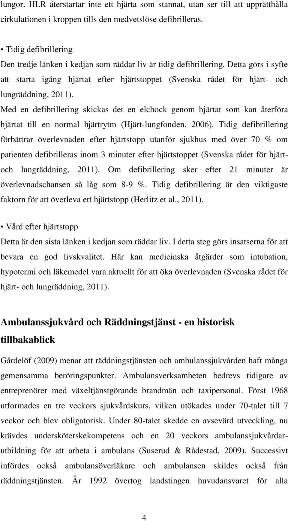 Med en defibrillering skickas det en elchock genom hjärtat som kan återföra hjärtat till en normal hjärtrytm (Hjärt-lungfonden, 2006).