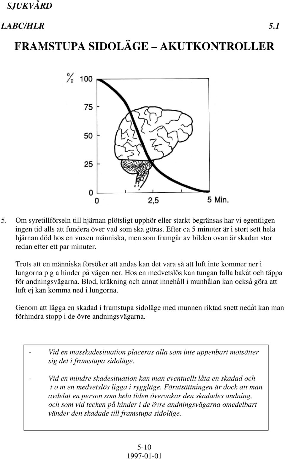 Trots att en människa försöker att andas kan det vara så att luft inte kommer ner i lungorna p g a hinder på vägen ner. Hos en medvetslös kan tungan falla bakåt och täppa för andningsvägarna.