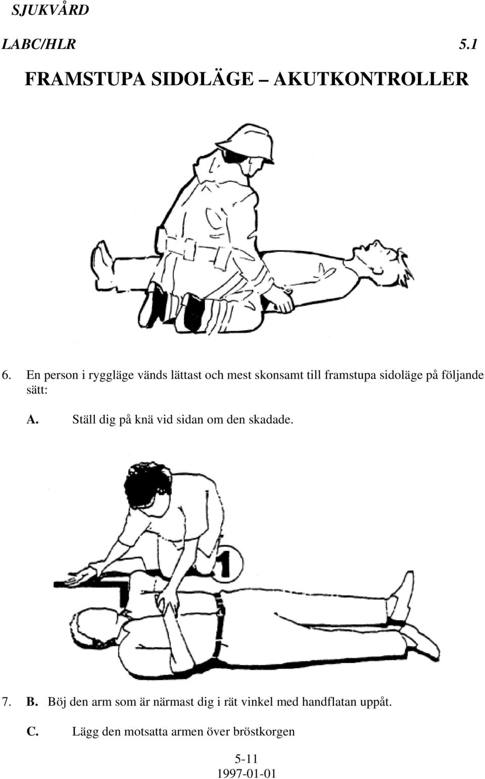 på följande sätt: A. Ställ dig på knä vid sidan om den skadade. 7. B.
