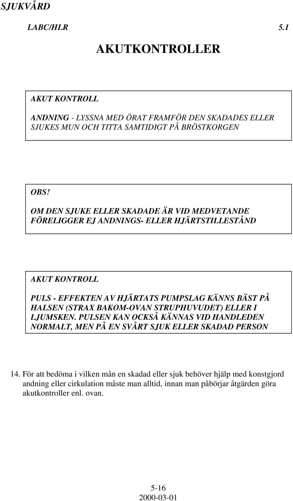 HALSEN (STRAX BAKOM-OVAN STRUPHUVUDET) ELLER I LJUMSKEN. PULSEN KAN OCKSÅ KÄNNAS VID HANDLEDEN NORMALT, MEN PÅ EN SVÅRT SJUK ELLER SKADAD PERSON 14.