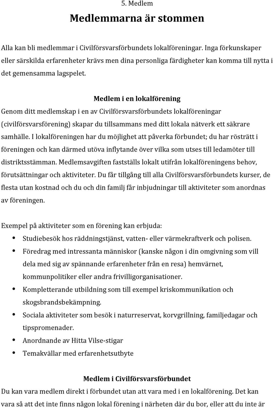 Medlem i en lokalförening Genom ditt medlemskap i en av Civilförsvarsförbundets lokalföreningar (civilförsvarsförening) skapar du tillsammans med ditt lokala nätverk ett säkrare samhälle.