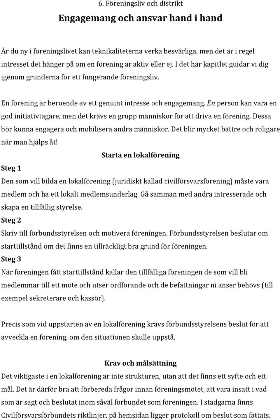 En person kan vara en god initiativtagare, men det krävs en grupp människor för att driva en förening. Dessa bör kunna engagera och mobilisera andra människor.