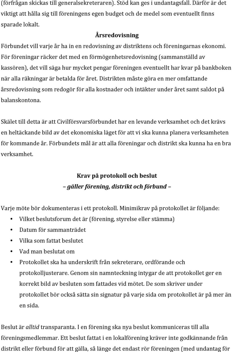 För föreningar räcker det med en förmögenhetsredovisning (sammanställd av kassören), det vill säga hur mycket pengar föreningen eventuellt har kvar på bankboken när alla räkningar är betalda för året.