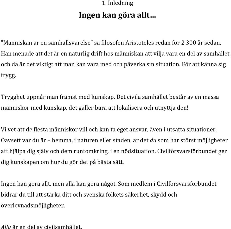 Trygghet uppnår man främst med kunskap. Det civila samhället består av en massa människor med kunskap, det gäller bara att lokalisera och utnyttja den!