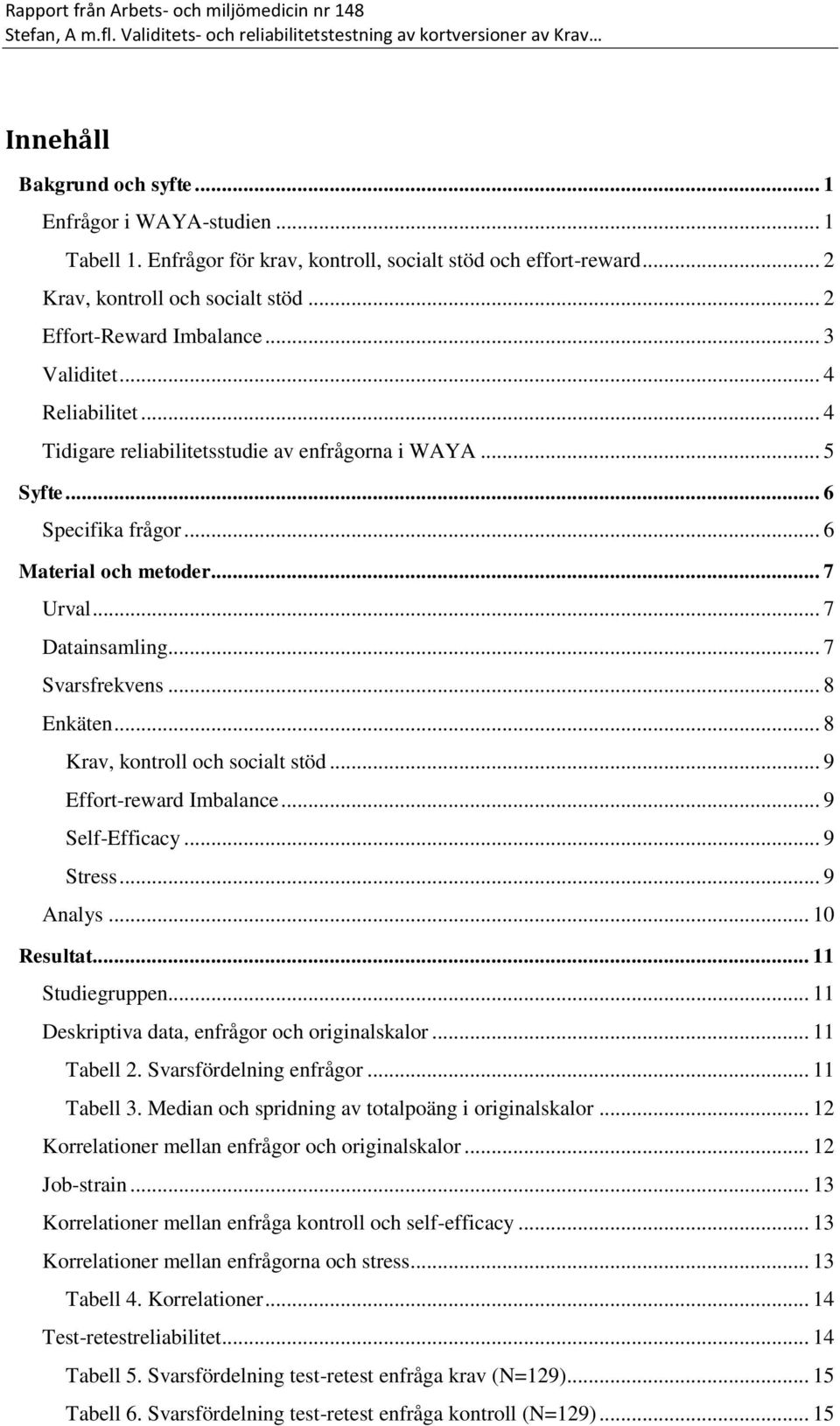 .. 6 Material och metoder... 7 Urval... 7 Datainsamling... 7 Svarsfrekvens... 8 Enkäten... 8 Krav, kontroll och socialt stöd... 9 Effort-reward Imbalance... 9 Self-Efficacy... 9 Stress... 9 Analys.