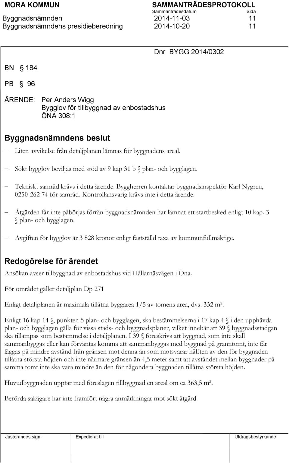 Kontrollansvarig krävs inte i detta ärende. Åtgärden får inte påbörjas förrän byggnadsnämnden har lämnat ett startbesked enligt 10 kap. 3 plan- och bygglagen.