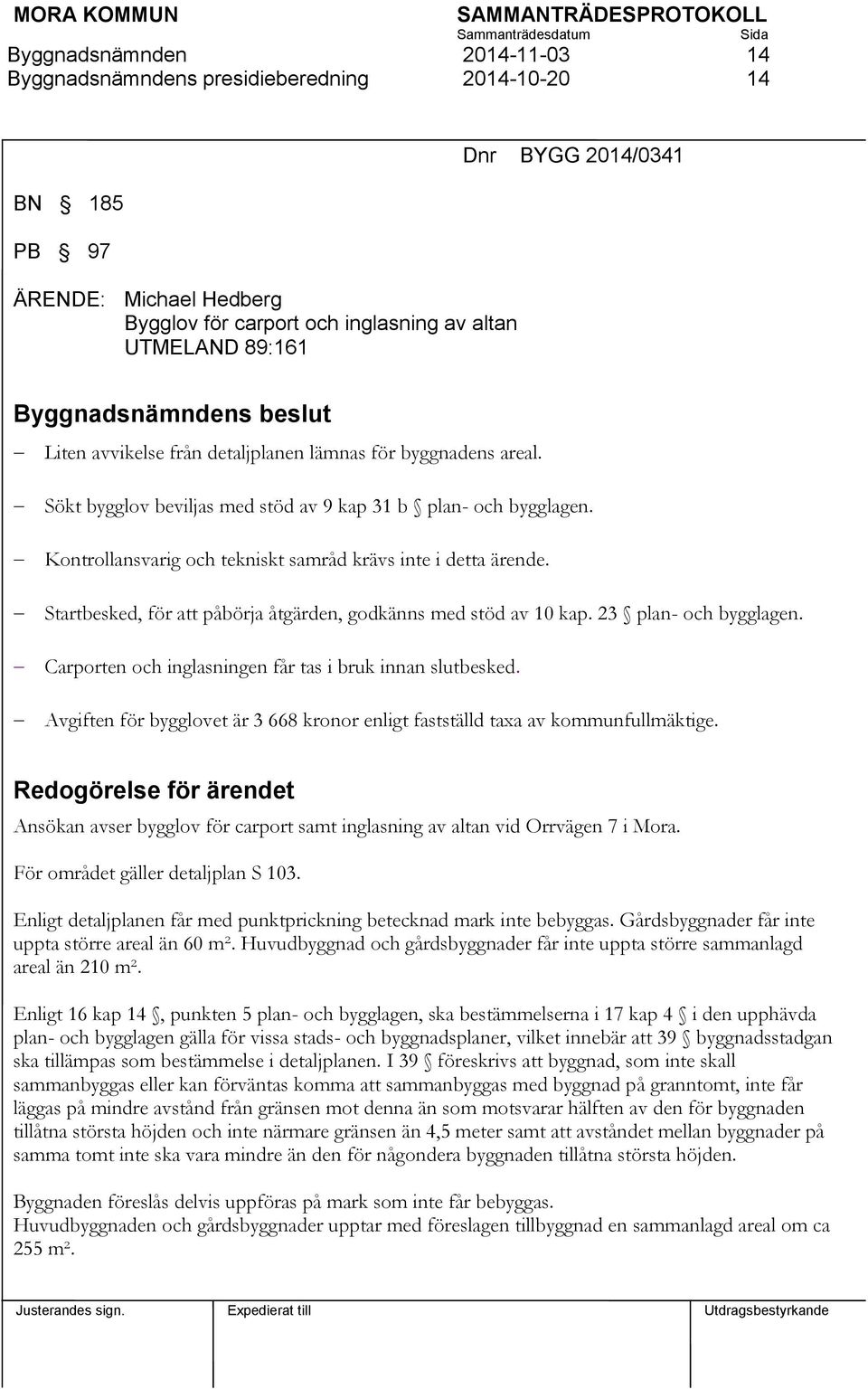 Startbesked, för att påbörja åtgärden, godkänns med stöd av 10 kap. 23 plan- och bygglagen. Carporten och inglasningen får tas i bruk innan slutbesked.