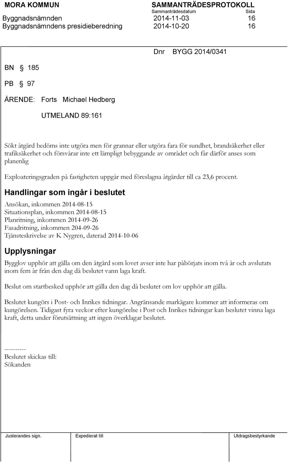 Handlingar som ingår i beslutet Ansökan, inkommen 2014-08-15 Situationsplan, inkommen 2014-08-15 Planritning, inkommen 2014-09-26 Fasadritning, inkommen 204-09-26 Tjänsteskrivelse av K Nygren,