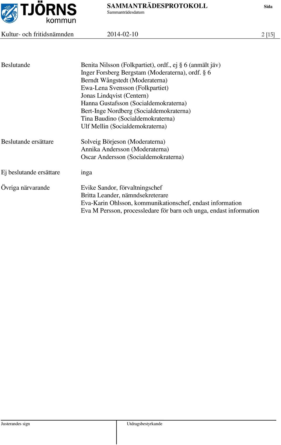 6 Berndt Wångstedt (Moderaterna) Ewa-Lena Svensson (Folkpartiet) Jonas Lindqvist (Centern) Hanna Gustafsson (Socialdemokraterna) Bert-Inge Nordberg (Socialdemokraterna) Tina Baudino