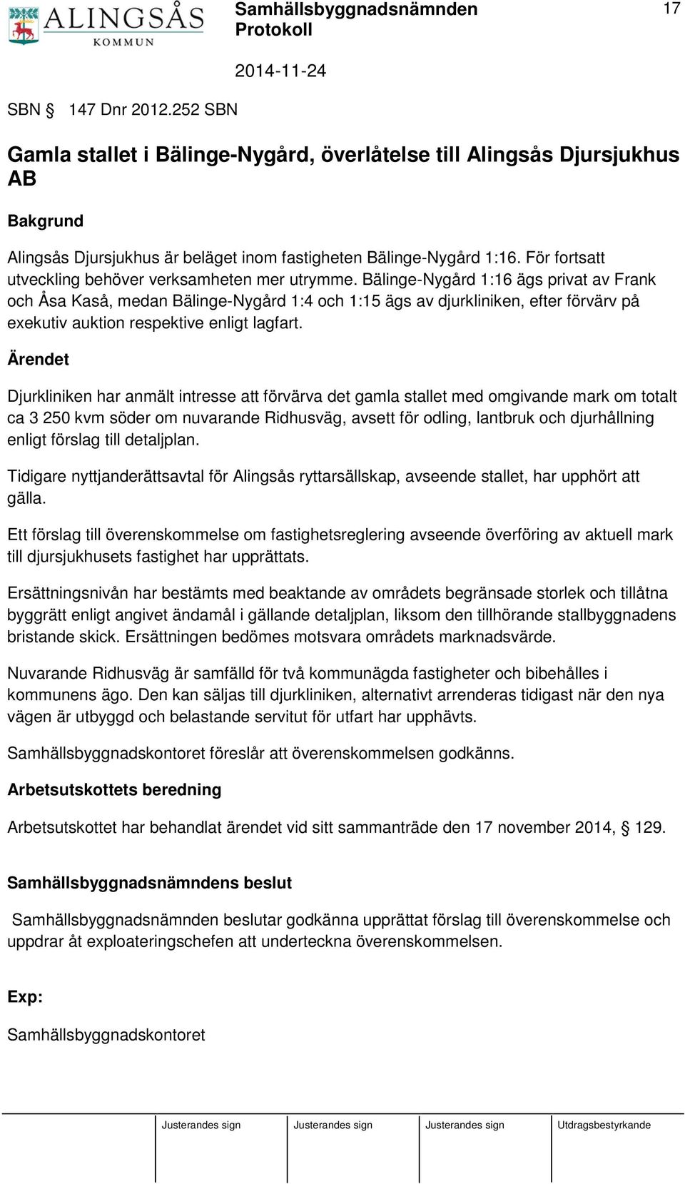 Bälinge-Nygård 1:16 ägs privat av Frank och Åsa Kaså, medan Bälinge-Nygård 1:4 och 1:15 ägs av djurkliniken, efter förvärv på exekutiv auktion respektive enligt lagfart.
