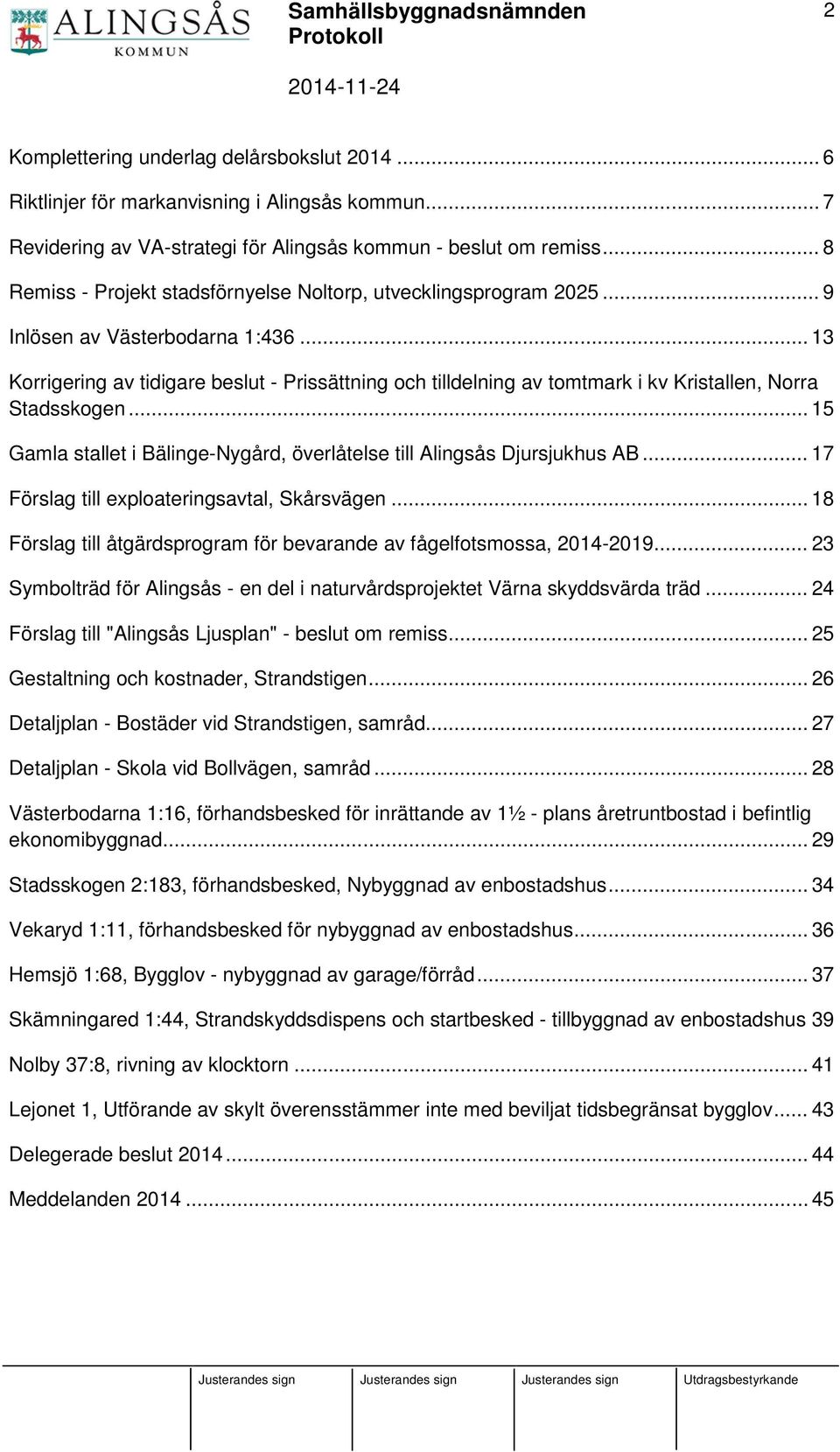 .. 13 Korrigering av tidigare beslut - Prissättning och tilldelning av tomtmark i kv Kristallen, Norra Stadsskogen... 15 Gamla stallet i Bälinge-Nygård, överlåtelse till Alingsås Djursjukhus AB.