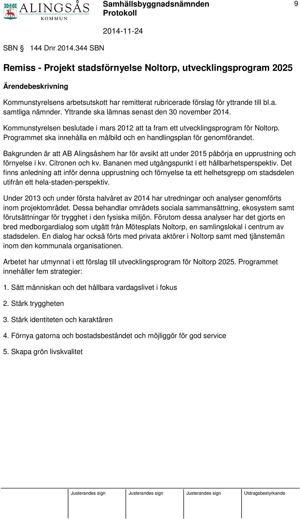 Programmet ska innehålla en målbild och en handlingsplan för genomförandet. Bakgrunden är att AB Alingsåshem har för avsikt att under 2015 påbörja en upprustning och förnyelse i kv. Citronen och kv.