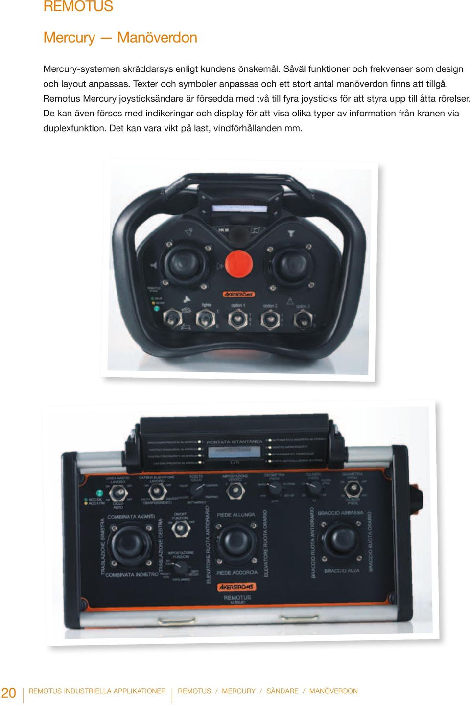 Remotus Mercury joysticksändare är försedda med två till fyra joysticks för att styra upp till åtta rörelser.