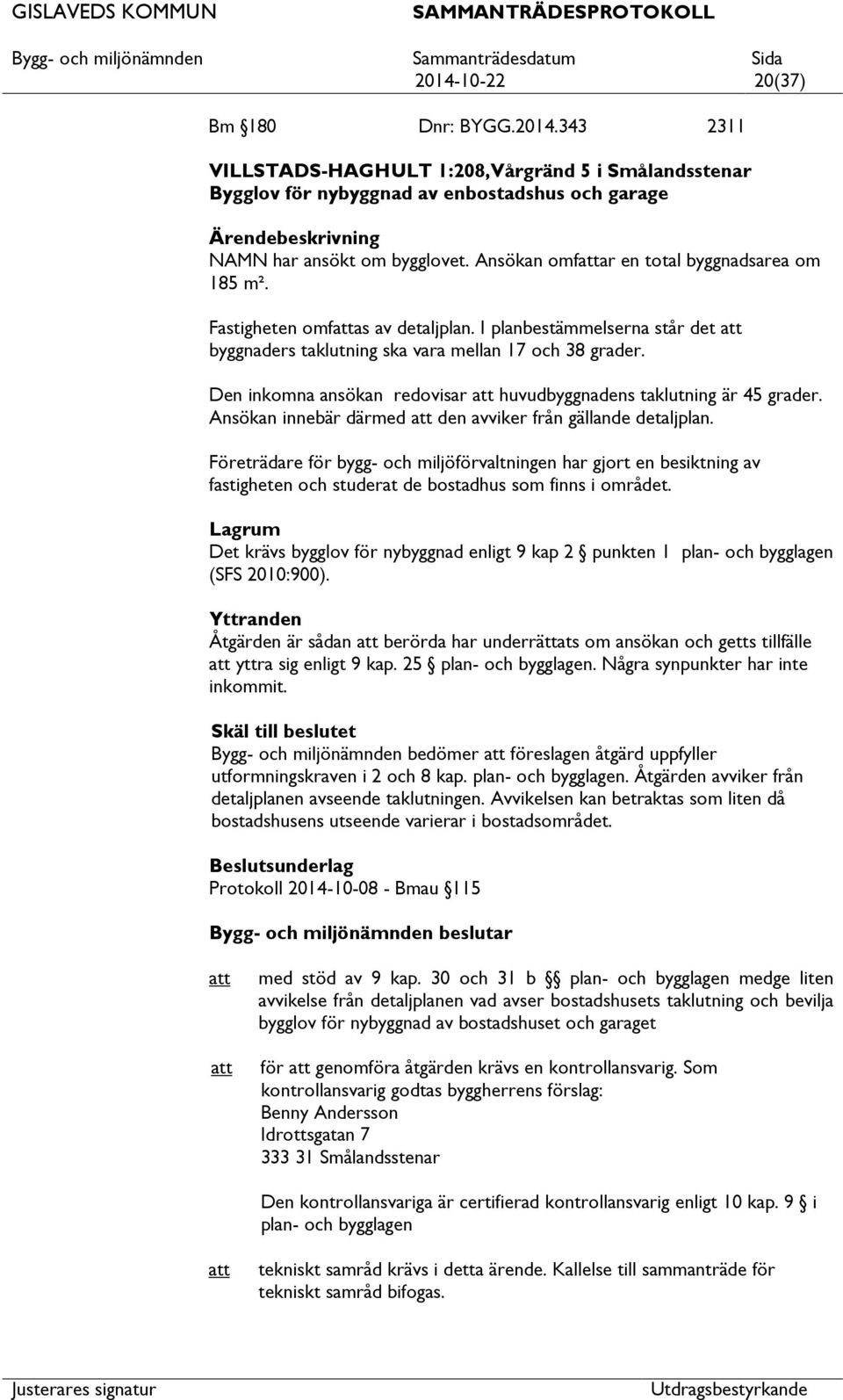 Den inkomna ansökan redovisar huvudbyggnadens taklutning är 45 grader. Ansökan innebär därmed den avviker från gällande detaljplan.