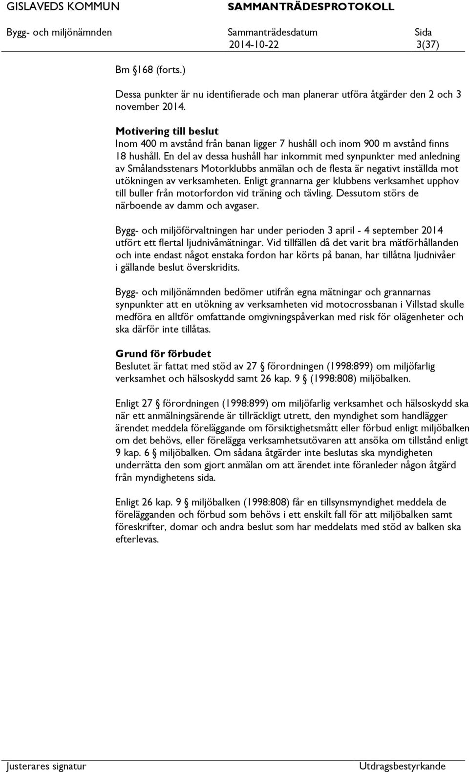 En del av dessa hushåll har inkommit med synpunkter med anledning av Smålandsstenars Motorklubbs anmälan och de flesta är negativt inställda mot utökningen av verksamheten.