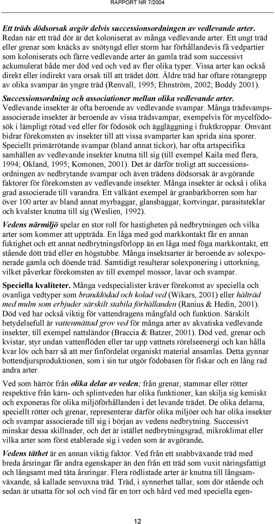 och ved av fler olika typer. Vissa arter kan också direkt eller indirekt vara orsak till att trädet dött.