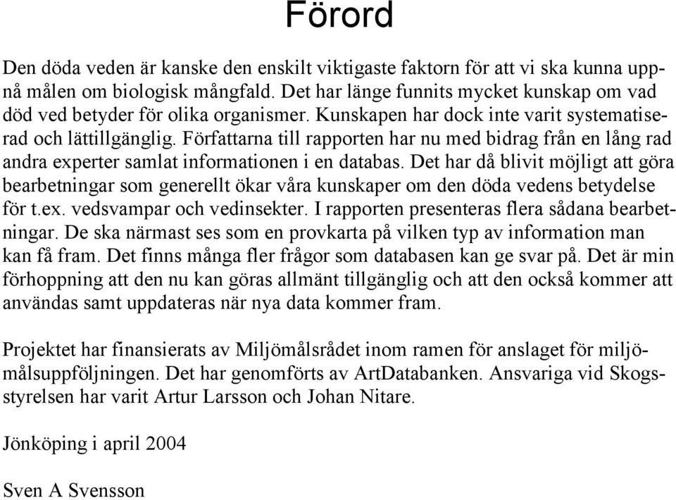 Det har då blivit möjligt att göra bearbetningar som generellt ökar våra kunskaper om den döda vedens betydelse för t.ex. vedsvampar och vedinsekter.