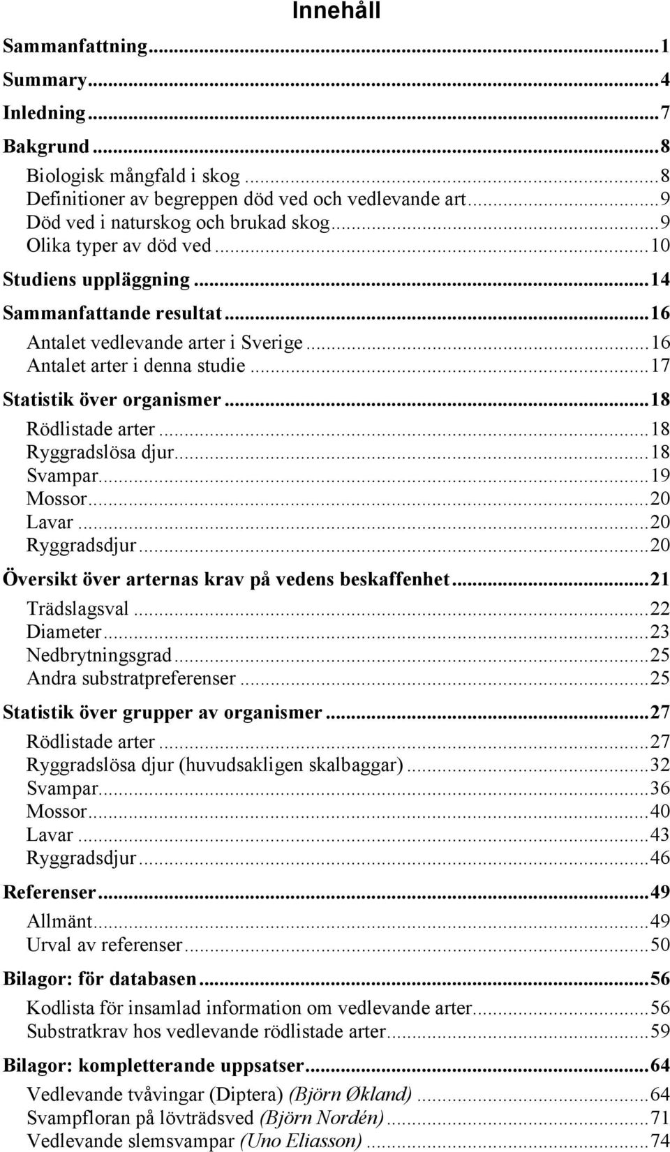 ..18 Rödlistade arter...18 Ryggradslösa djur...18 Svampar...19 Mossor...20 Lavar...20 Ryggradsdjur...20 Översikt över arternas krav på vedens beskaffenhet...21 Trädslagsval...22 Diameter.