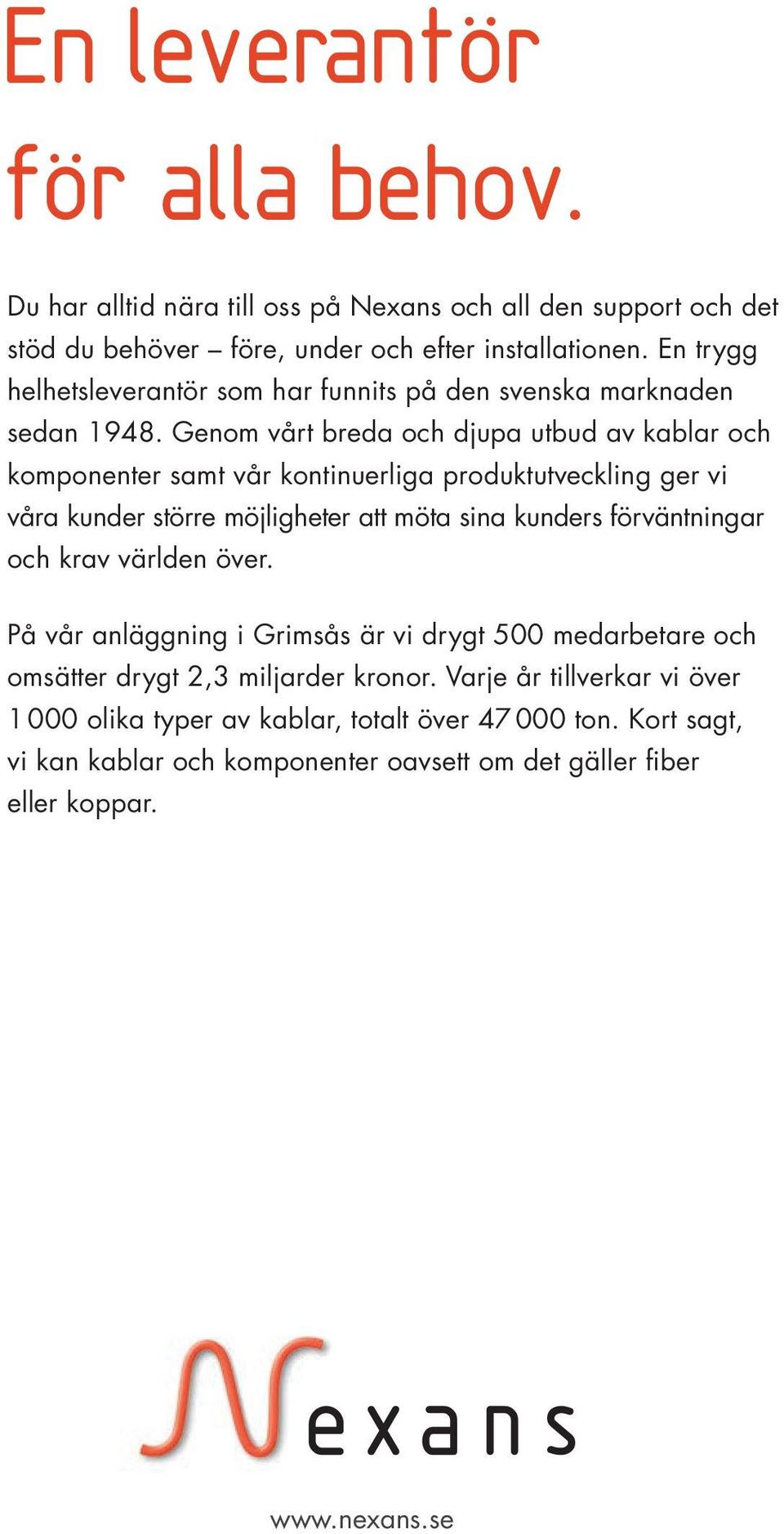 Genom vårt breda och djupa utbud av kablar och komponenter samt vår kontinuerliga produktutveckling ger vi våra kunder större möjligheter att möta sina kunders förväntningar
