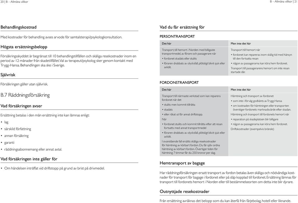 Val av terapeut/psykolog sker genom kontakt med Trygg-Hansa. Behandlingen ska ske i Sverige.