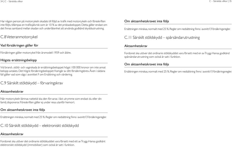 8 Veteranmotorcykel Vad försäkringen gäller för Försäkringen gäller motorcykel från årsmodell 1959 och äldre.