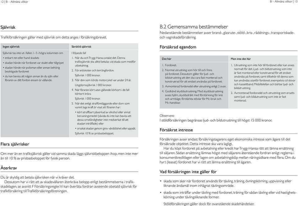 behörig besiktigade fordonet du kan bevisa att någon annan än du själv eller föraren av ditt fordon ensam är vållande. Flera självrisker Särskild självrisk I följande fall 1.