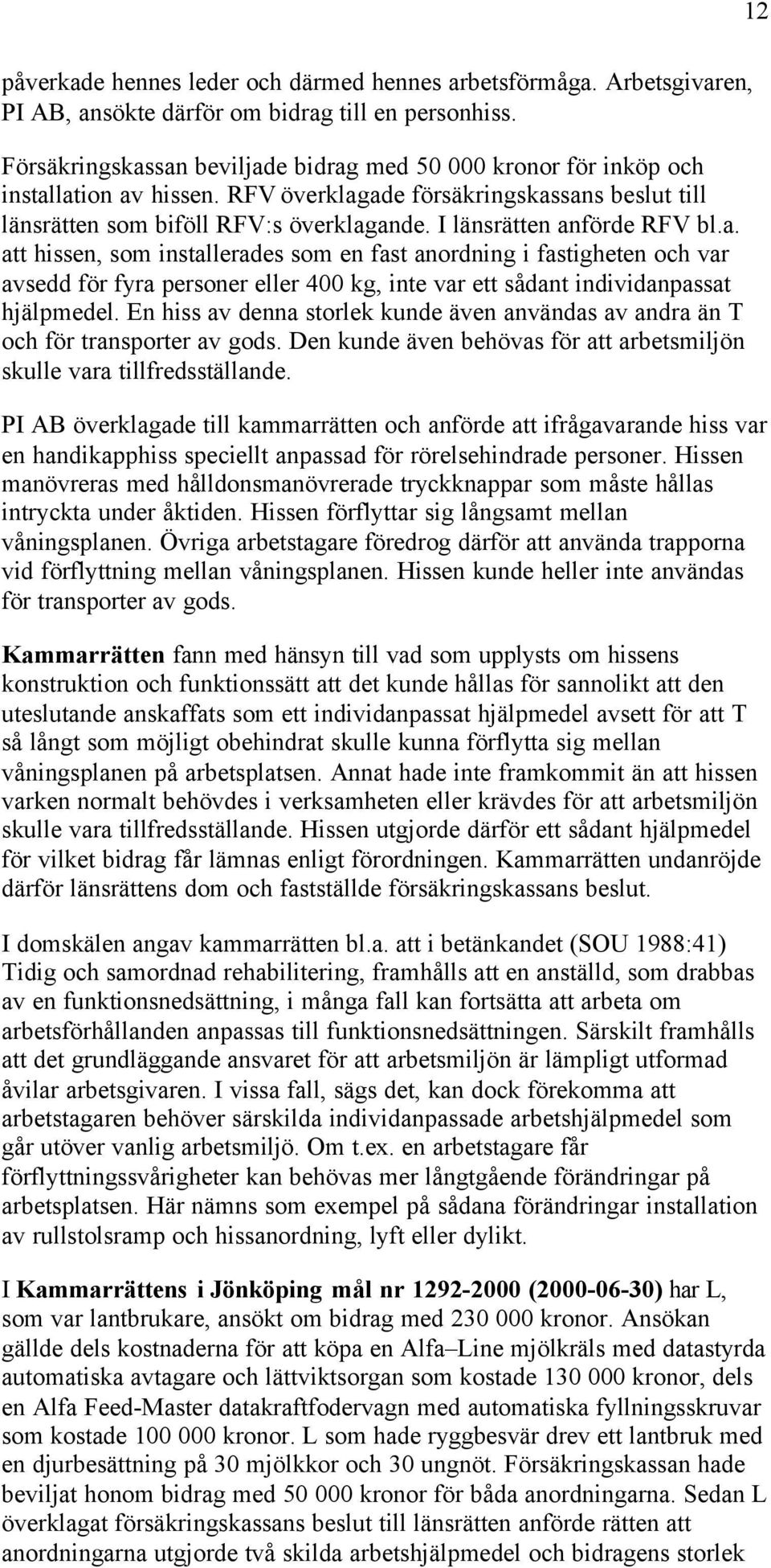 I länsrätten anförde RFV bl.a. att hissen, som installerades som en fast anordning i fastigheten och var avsedd för fyra personer eller 400 kg, inte var ett sådant individanpassat hjälpmedel.