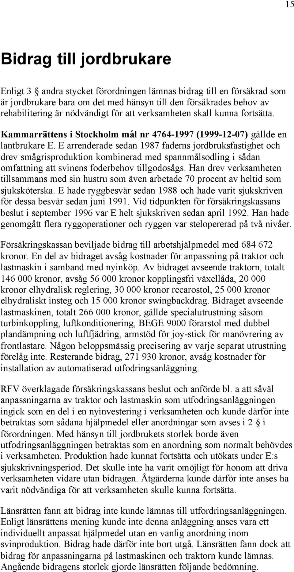 E arrenderade sedan 1987 faderns jordbruksfastighet och drev smågrisproduktion kombinerad med spannmålsodling i sådan omfattning att svinens foderbehov tillgodosågs.