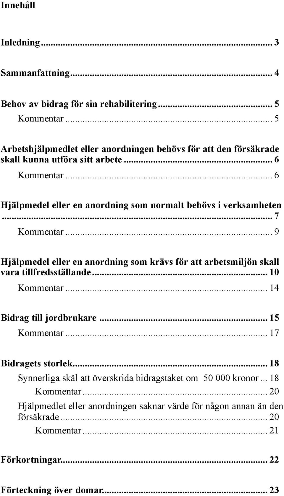 .. 6 Hjälpmedel eller en anordning som normalt behövs i verksamheten... 7 Kommentar... 9 Hjälpmedel eller en anordning som krävs för att arbetsmiljön skall vara tillfredsställande.