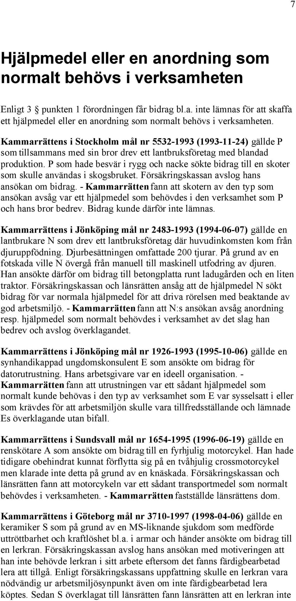 P som hade besvär i rygg och nacke sökte bidrag till en skoter som skulle användas i skogsbruket. Försäkringskassan avslog hans ansökan om bidrag.