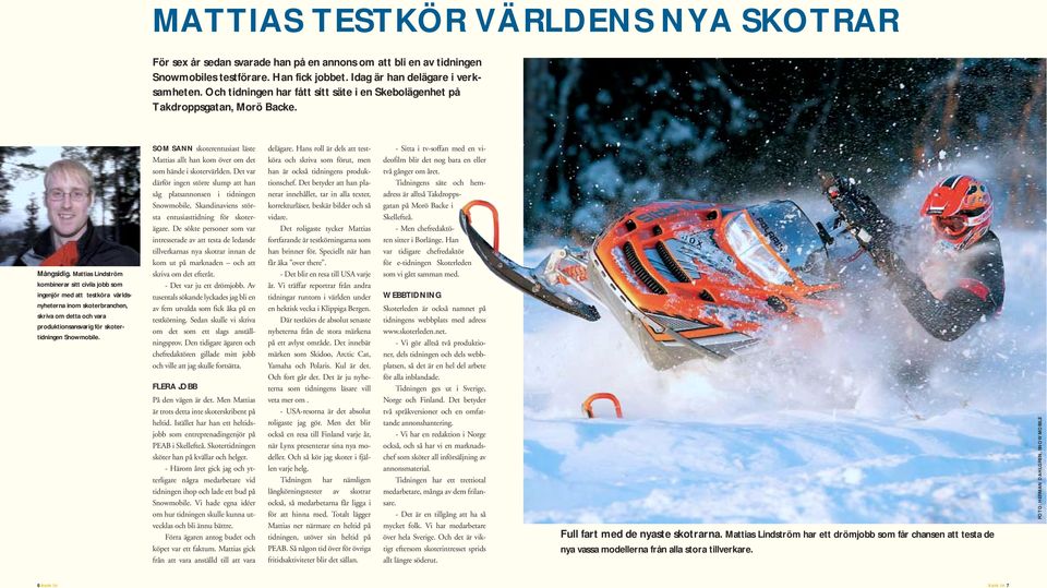 Mattias Lindström kombinerar sitt civila jobb som ingenjör med att testköra världsnyheterna inom skoterbranchen, skriva om detta och vara produktionsansvarig för skotertidningen Snowmobile.