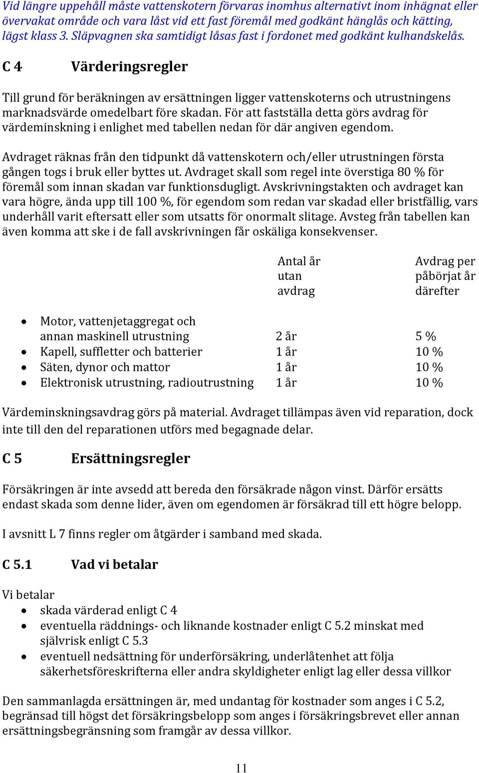 C 4 Värderingsregler Till grund för beräkningen av ersättningen ligger vattenskoterns och utrustningens marknadsvärde omedelbart före skadan.